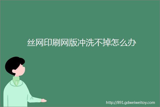 丝网印刷网版冲洗不掉怎么办