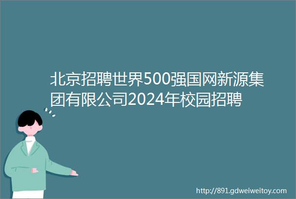 北京招聘世界500强国网新源集团有限公司2024年校园招聘